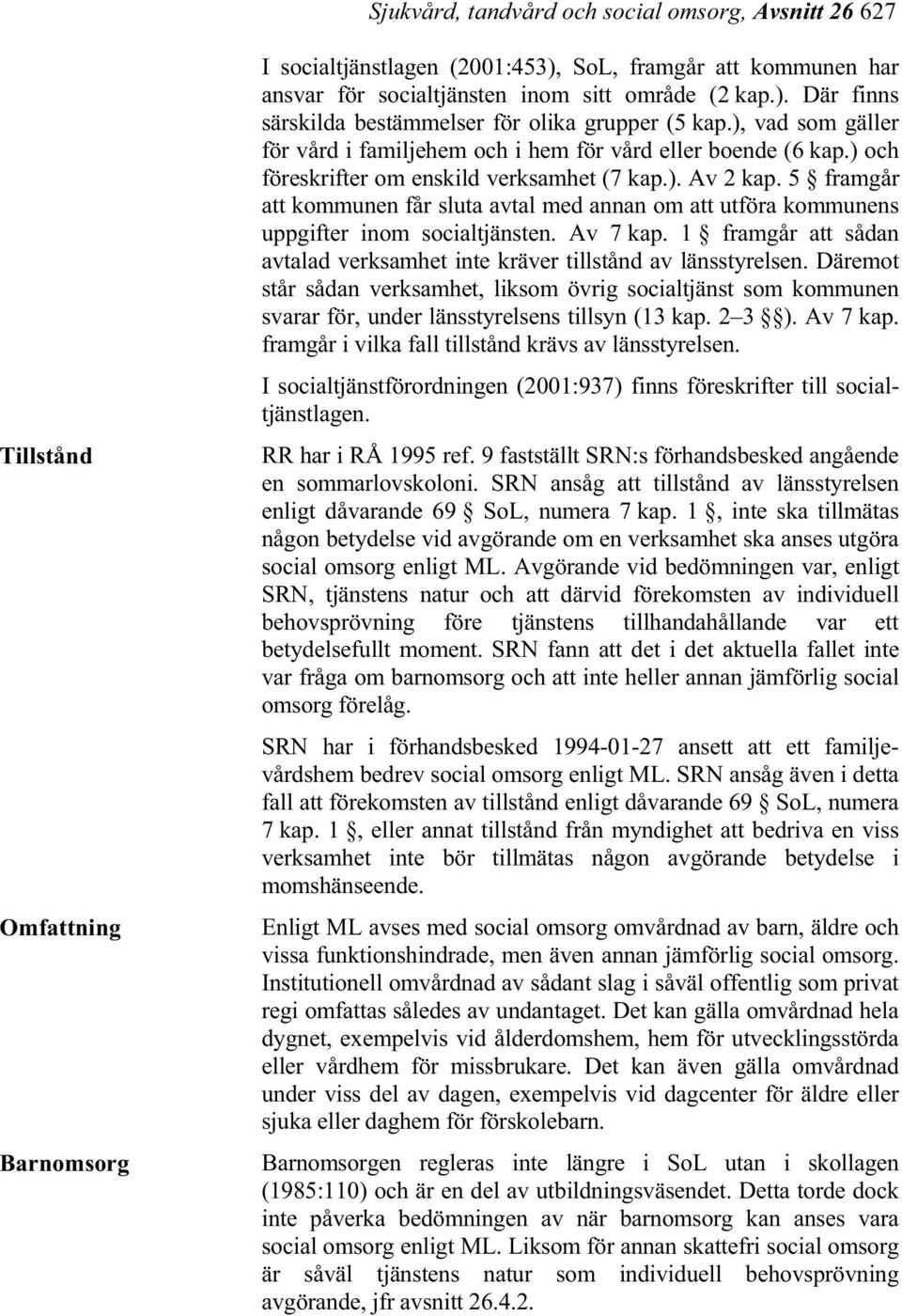 5 framgår att kommunen får sluta avtal med annan om att utföra kommunens uppgifter inom socialtjänsten. Av 7 kap. 1 framgår att sådan avtalad verksamhet inte kräver tillstånd av länsstyrelsen.