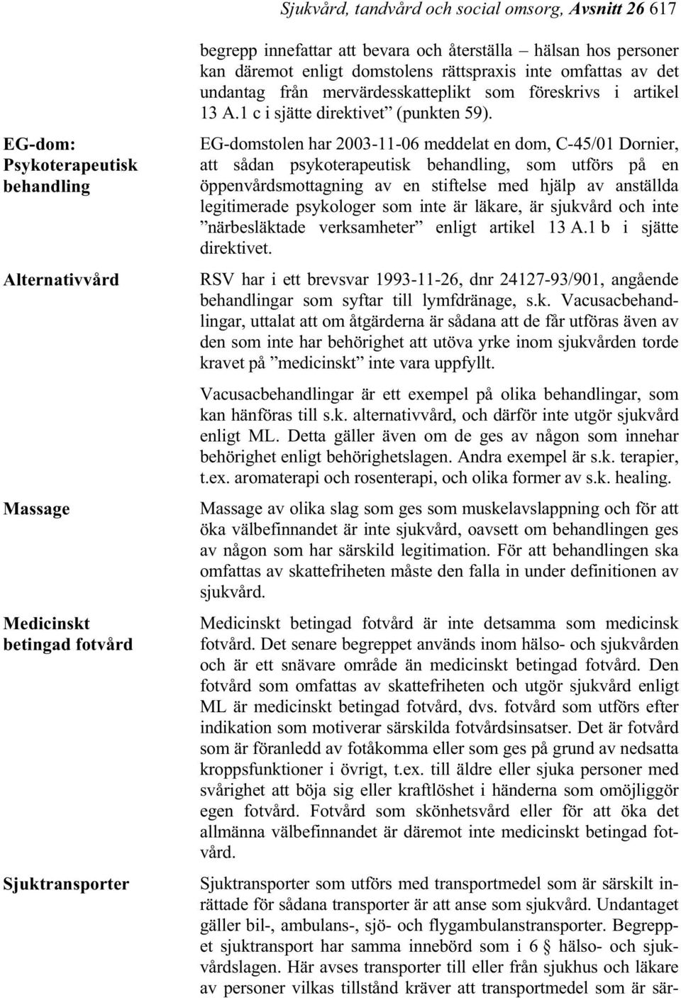 EG-domstolen har 2003-11-06 meddelat en dom, C-45/01 Dornier, att sådan psykoterapeutisk behandling, som utförs på en öppenvårdsmottagning av en stiftelse med hjälp av anställda legitimerade