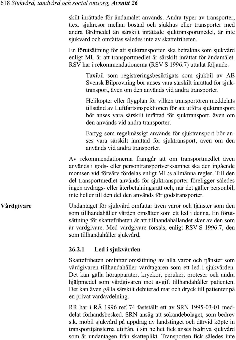 En förutsättning för att sjuktransporten ska betraktas som sjukvård enligt ML är att transportmedlet är särskilt inrättat för ändamålet. RSV har i rekommendationerna (RSV S 1996:7) uttalat följande.