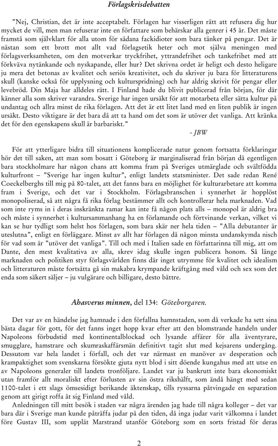 Det är nästan som ett brott mot allt vad förlagsetik heter och mot själva meningen med förlagsverksamheten, om den motverkar tryckfrihet, yttrandefrihet och tankefrihet med att förkväva nytänkande