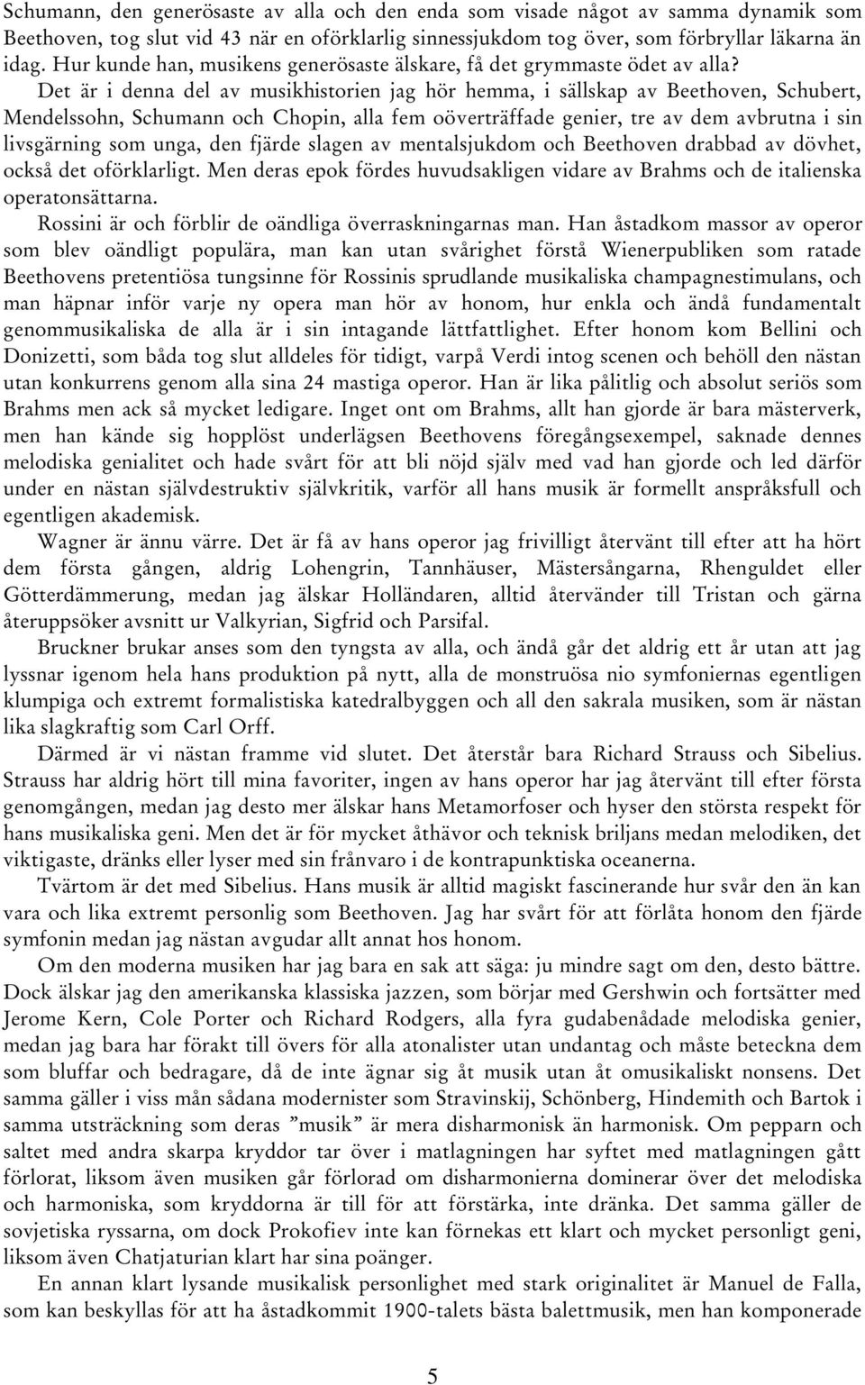 Det är i denna del av musikhistorien jag hör hemma, i sällskap av Beethoven, Schubert, Mendelssohn, Schumann och Chopin, alla fem oöverträffade genier, tre av dem avbrutna i sin livsgärning som unga,