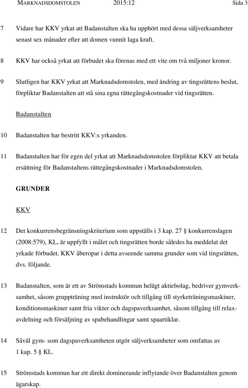 9 Slutligen har KKV yrkat att Marknadsdomstolen, med ändring av tingsrättens beslut, förpliktar Badanstalten att stå sina egna rättegångskostnader vid tingsrätten.