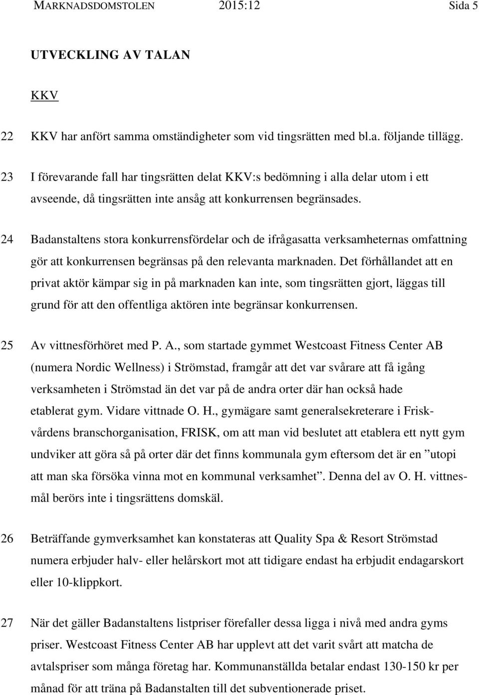 24 Badanstaltens stora konkurrensfördelar och de ifrågasatta verksamheternas omfattning gör att konkurrensen begränsas på den relevanta marknaden.