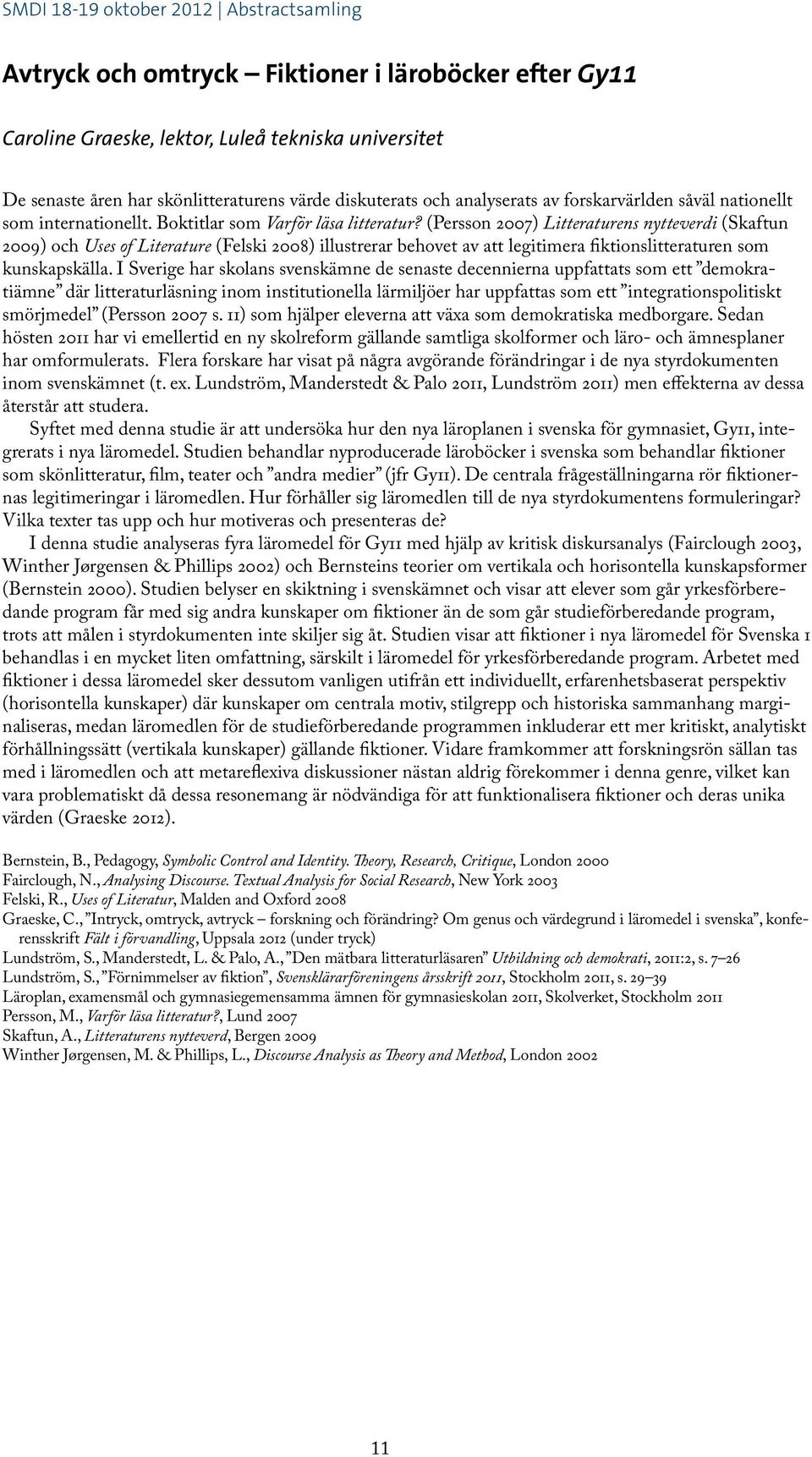 (Persson 2007) Litteraturens nytteverdi (Skaftun 2009) och Uses of Literature (Felski 2008) illustrerar behovet av att legitimera fiktionslitteraturen som kunskapskälla.