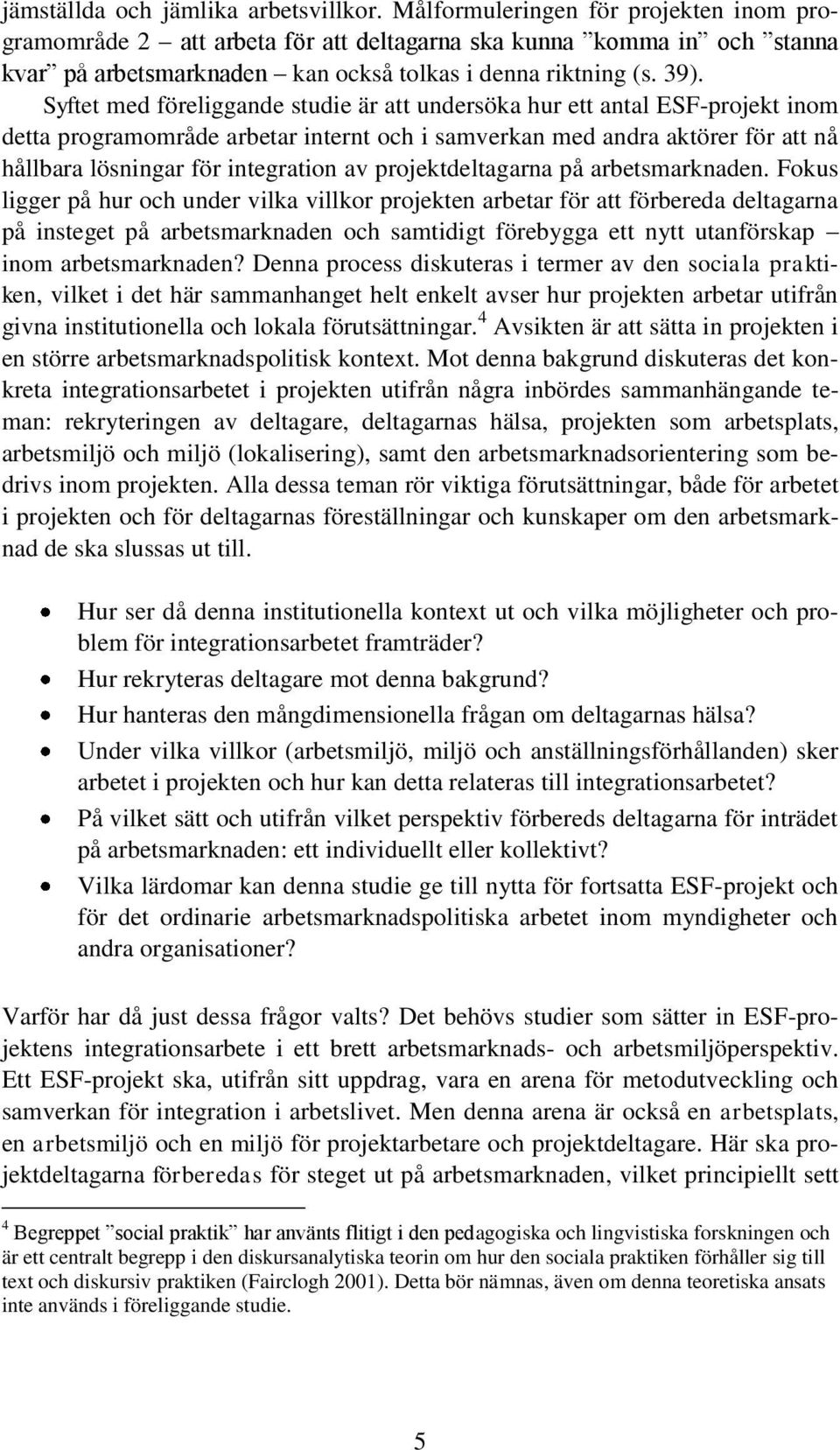 Syftet med föreliggande studie är att undersöka hur ett antal ESF-projekt inom detta programområde arbetar internt och i samverkan med andra aktörer för att nå hållbara lösningar för integration av