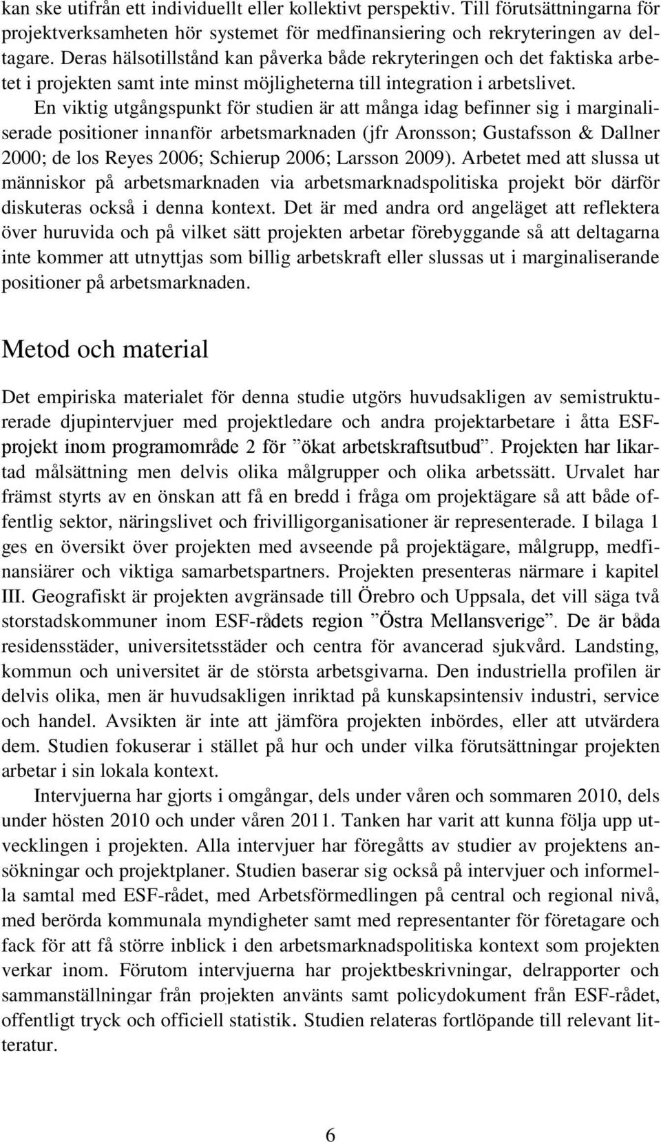 En viktig utgångspunkt för studien är att många idag befinner sig i marginaliserade positioner innanför arbetsmarknaden (jfr Aronsson; Gustafsson & Dallner 2000; de los Reyes 2006; Schierup 2006;