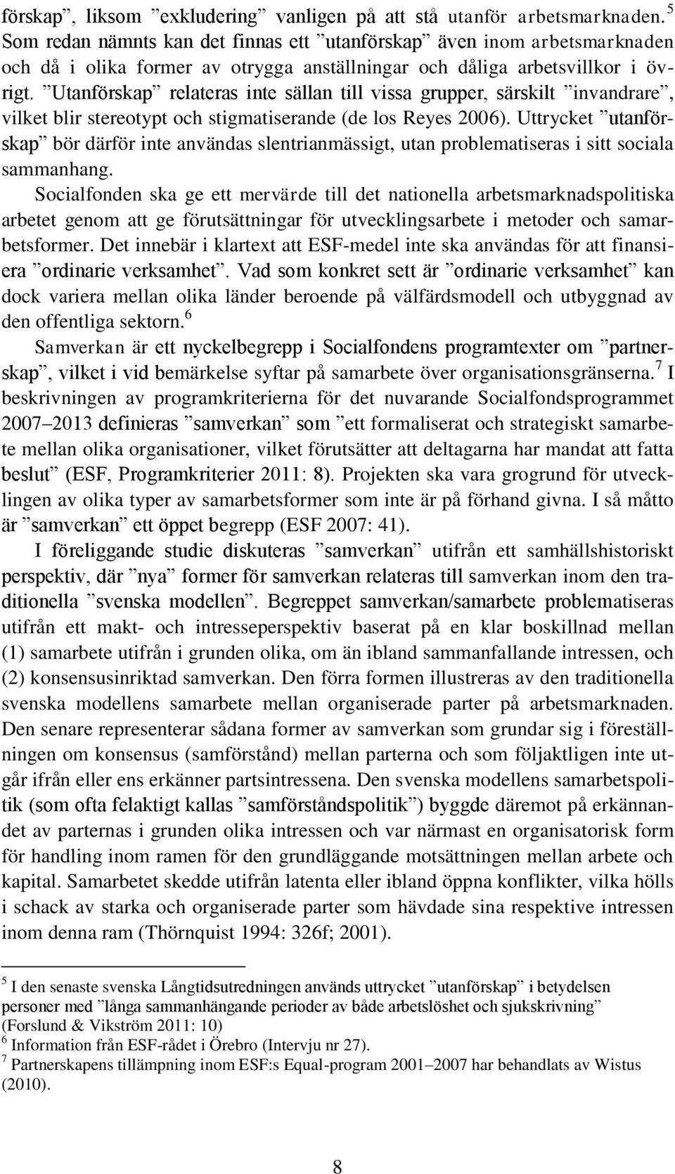 Utanförskap relateras inte sällan till vissa grupper, särskilt invandrare, vilket blir stereotypt och stigmatiserande (de los Reyes 2006).