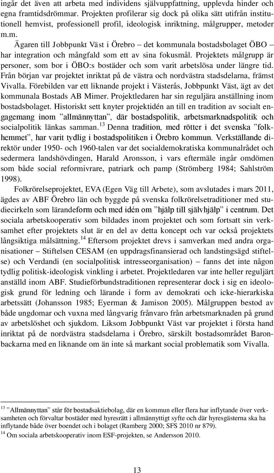 Projektets målgrupp är personer, som bor i ÖBO:s bostäder och som varit arbetslösa under längre tid. Från början var projektet inriktat på de västra och nordvästra stadsdelarna, främst Vivalla.