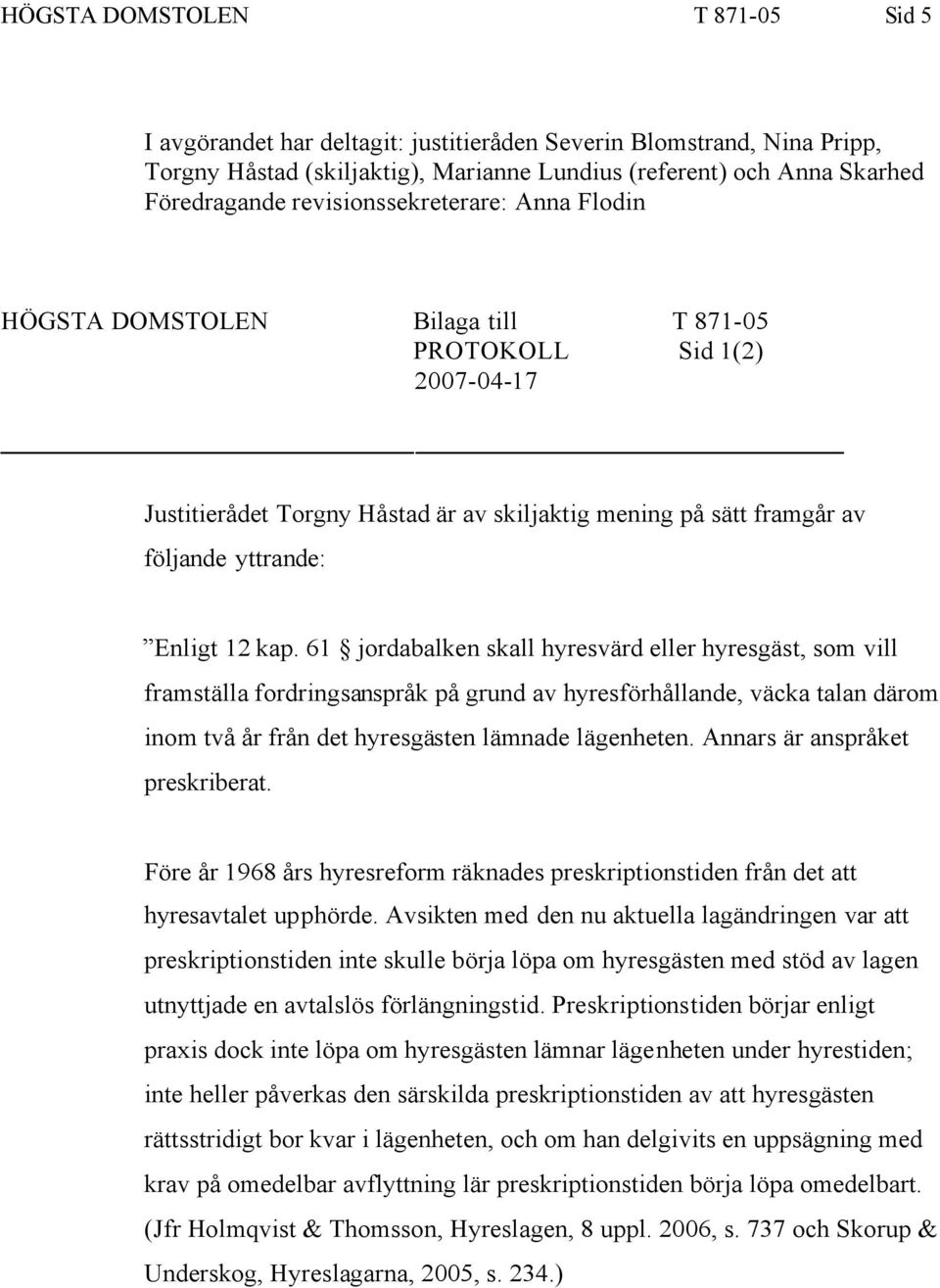 12 kap. 61 jordabalken skall hyresvärd eller hyresgäst, som vill framställa fordringsanspråk på grund av hyresförhållande, väcka talan därom inom två år från det hyresgästen lämnade lägenheten.