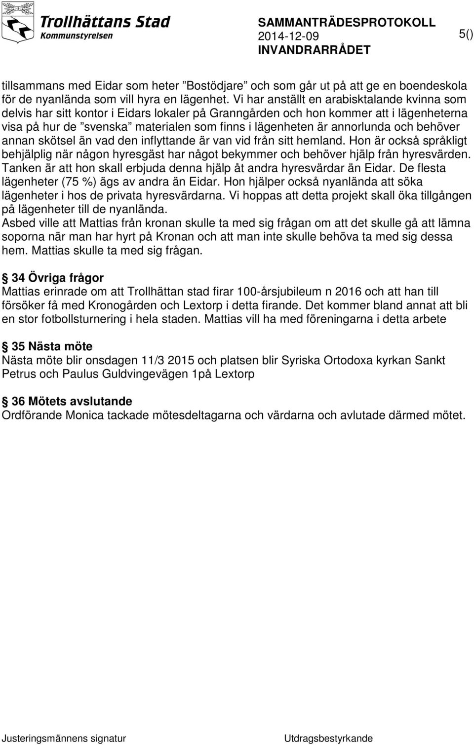 annorlunda och behöver annan skötsel än vad den inflyttande är van vid från sitt hemland. Hon är också språkligt behjälplig när någon hyresgäst har något bekymmer och behöver hjälp från hyresvärden.