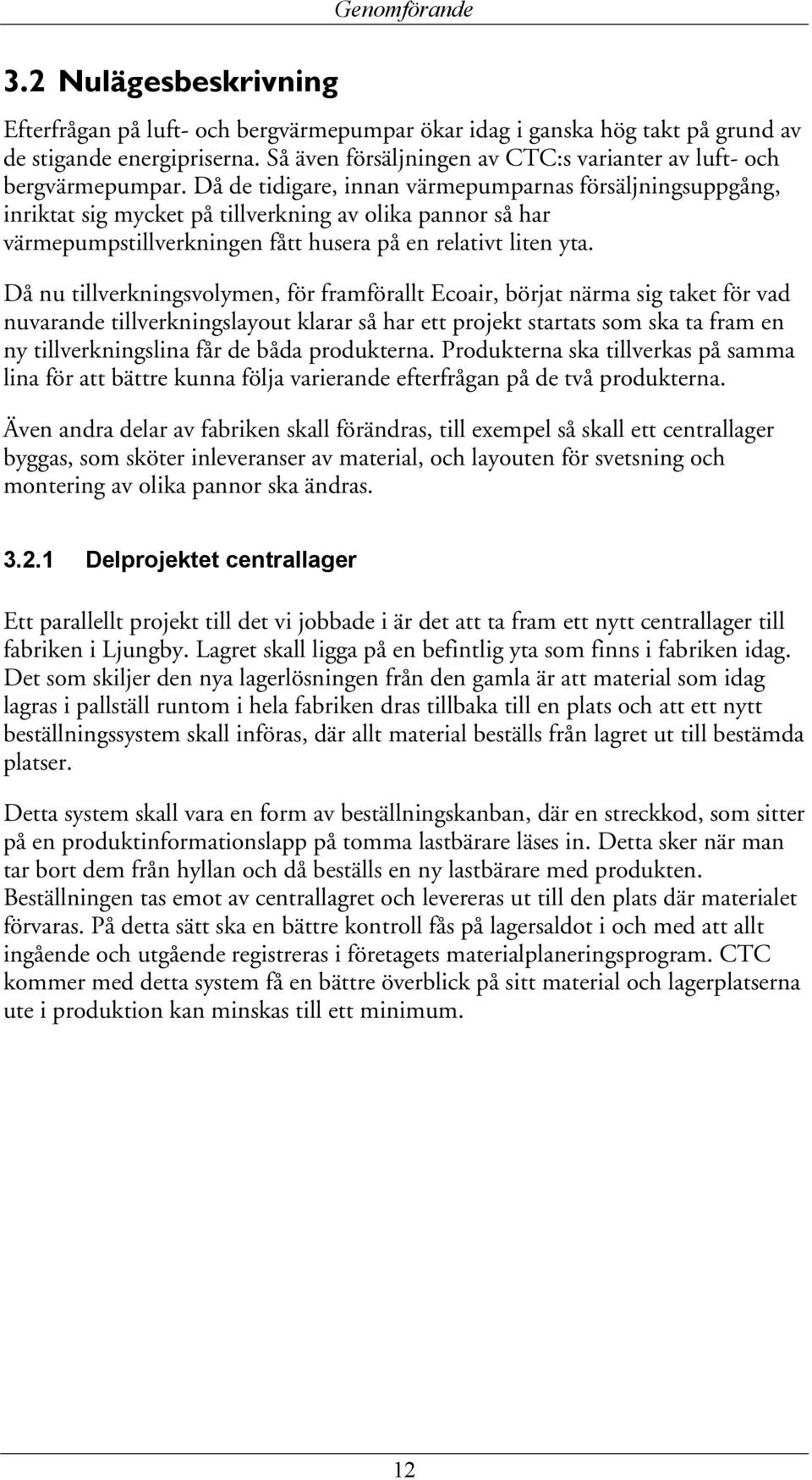 Då de tidigare, innan värmepumparnas försäljningsuppgång, inriktat sig mycket på tillverkning av olika pannor så har värmepumpstillverkningen fått husera på en relativt liten yta.