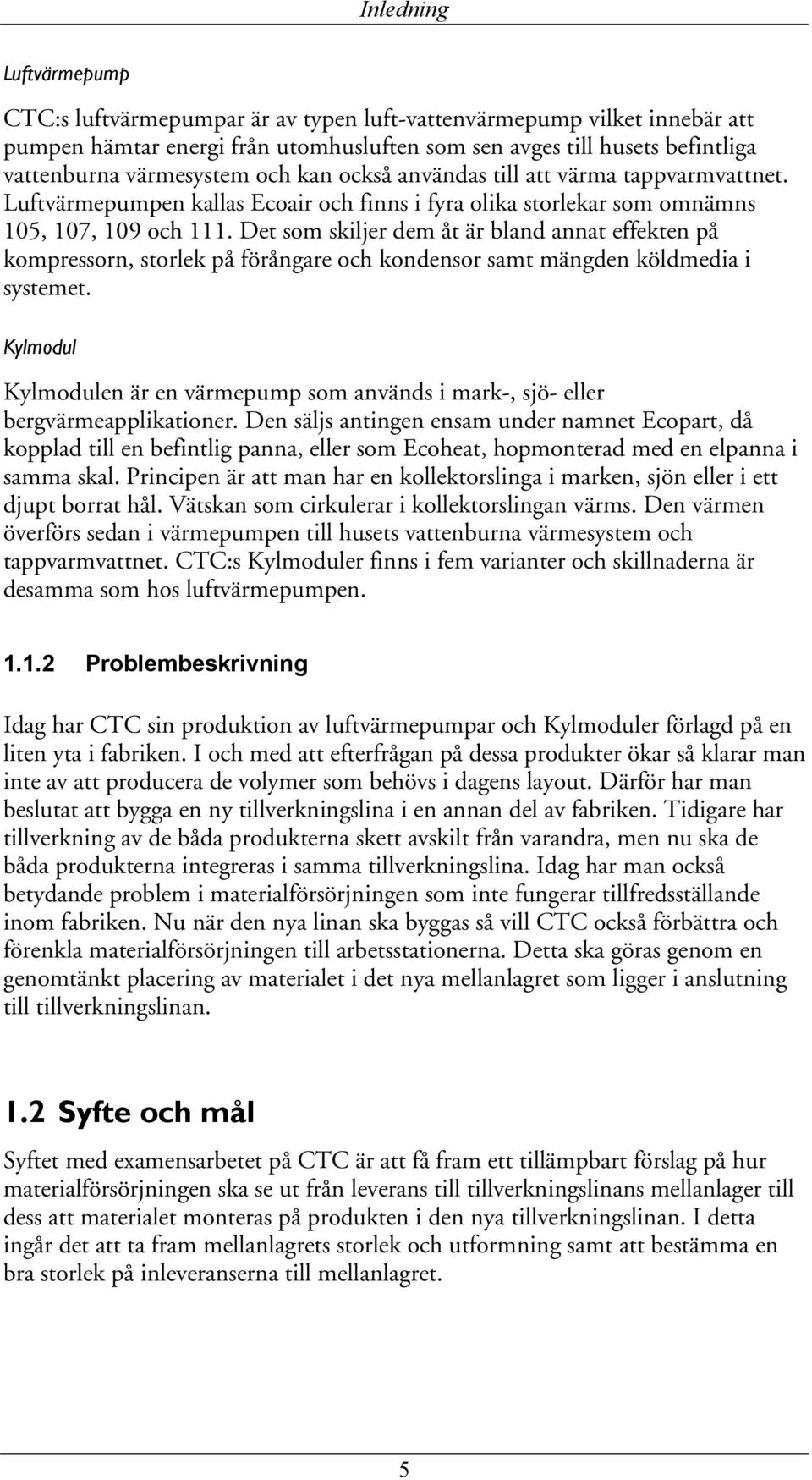 Det som skiljer dem åt är bland annat effekten på kompressorn, storlek på förångare och kondensor samt mängden köldmedia i systemet.