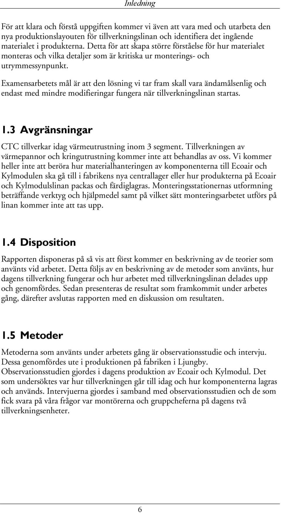 Examensarbetets mål är att den lösning vi tar fram skall vara ändamålsenlig och endast med mindre modifieringar fungera när tillverkningslinan startas. 1.