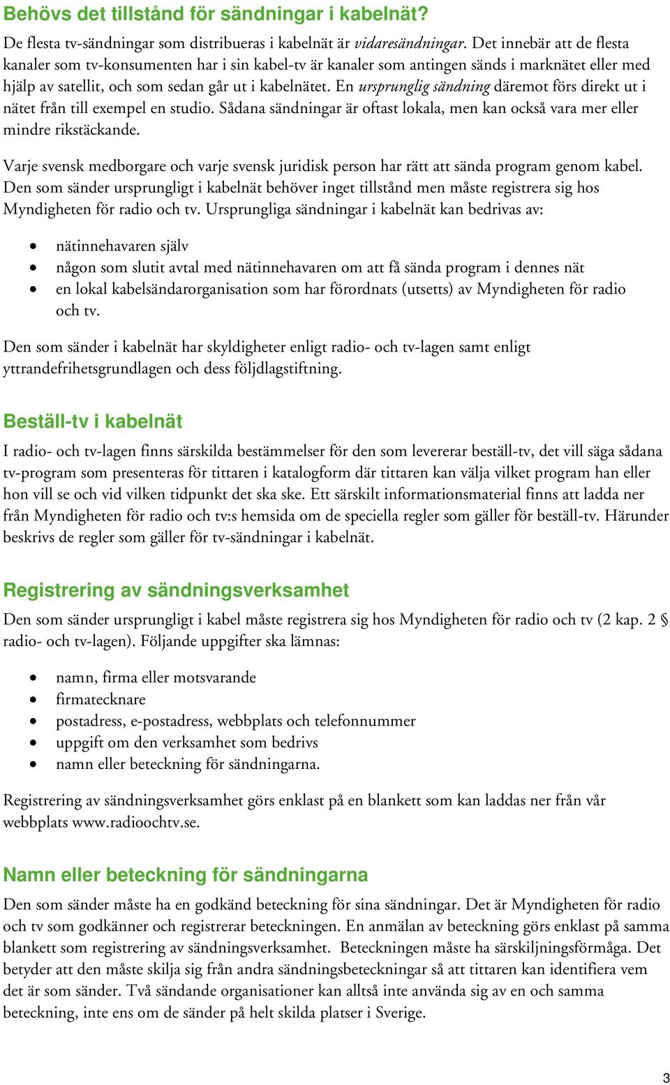 En ursprunglig sändning däremot förs direkt ut i nätet från till exempel en studio. Sådana sändningar är oftast lokala, men kan också vara mer eller mindre rikstäckande.