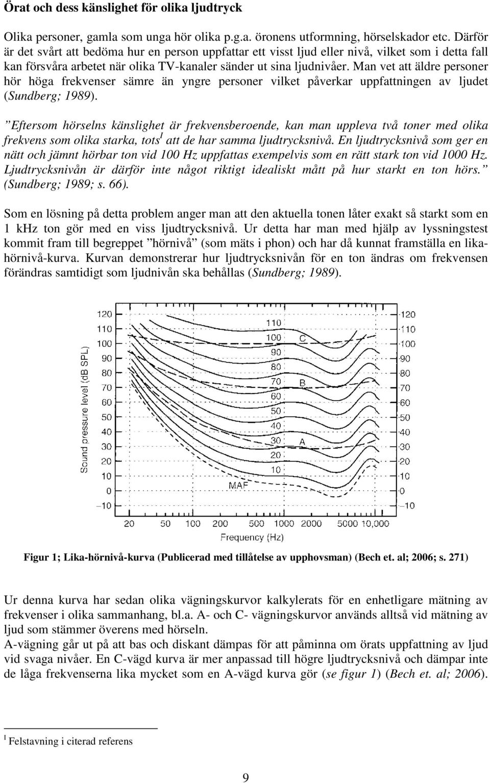 Man vet att äldre personer hör höga frekvenser sämre än yngre personer vilket påverkar uppfattningen av ljudet (Sundberg; 1989).