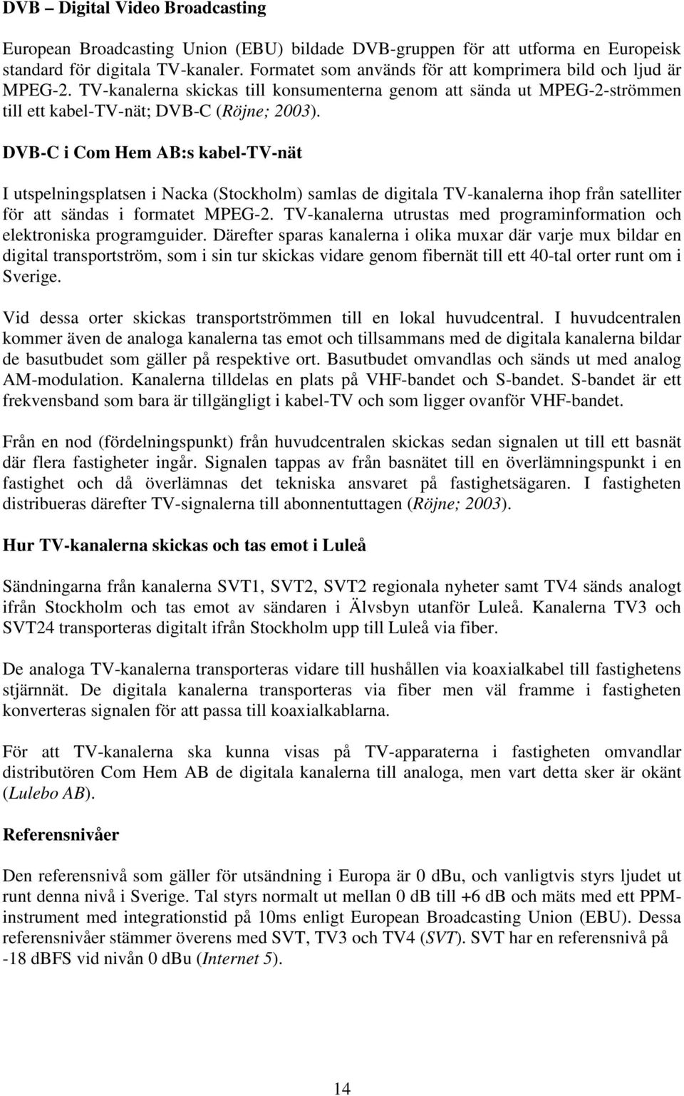 DVB-C i Com Hem AB:s kabel-tv-nät I utspelningsplatsen i Nacka (Stockholm) samlas de digitala TV-kanalerna ihop från satelliter för att sändas i formatet MPEG-2.