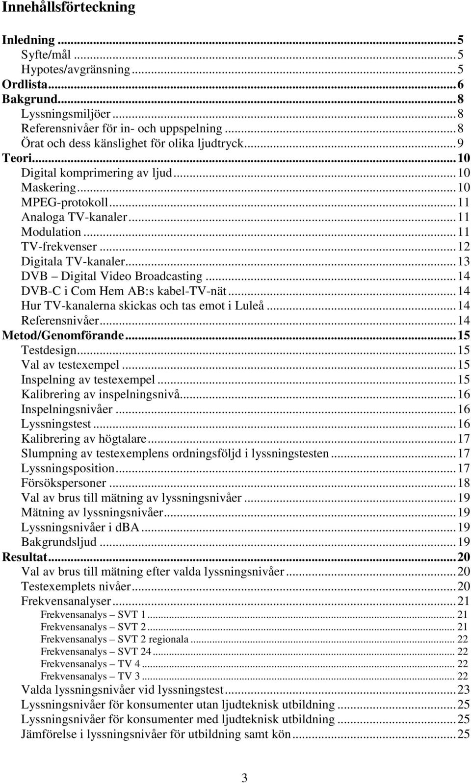 ..12 Digitala TV-kanaler...13 DVB Digital Video Broadcasting...14 DVB-C i Com Hem AB:s kabel-tv-nät...14 Hur TV-kanalerna skickas och tas emot i Luleå...14 Referensnivåer...14 Metod/Genomförande.