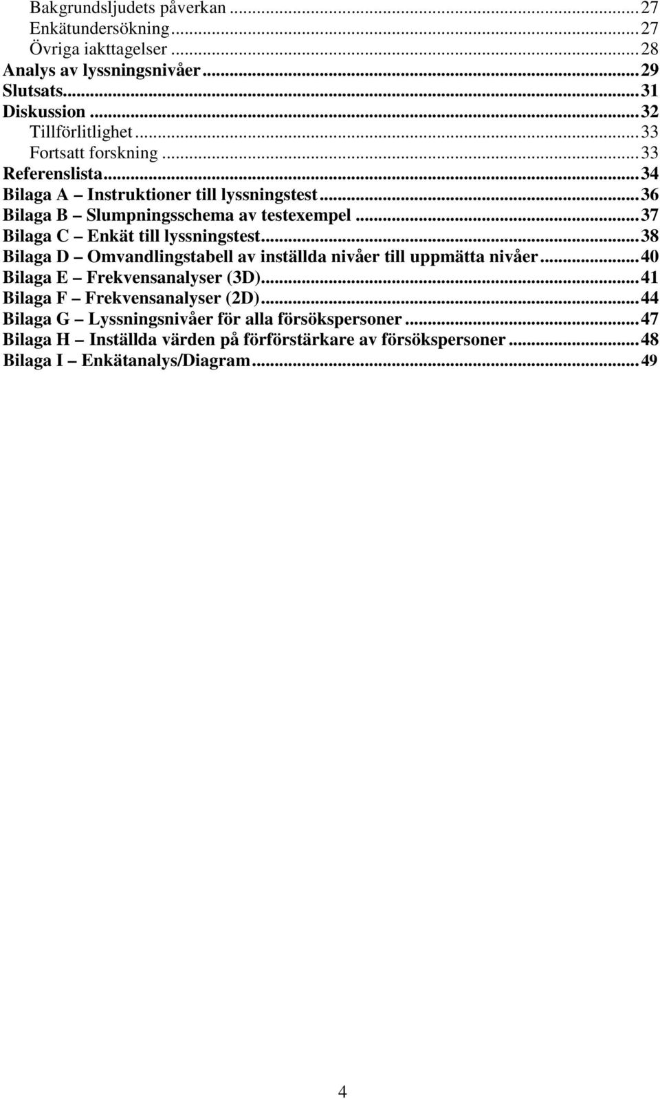 ..37 Bilaga C Enkät till lyssningstest...38 Bilaga D Omvandlingstabell av inställda nivåer till uppmätta nivåer...40 Bilaga E Frekvensanalyser (3D).