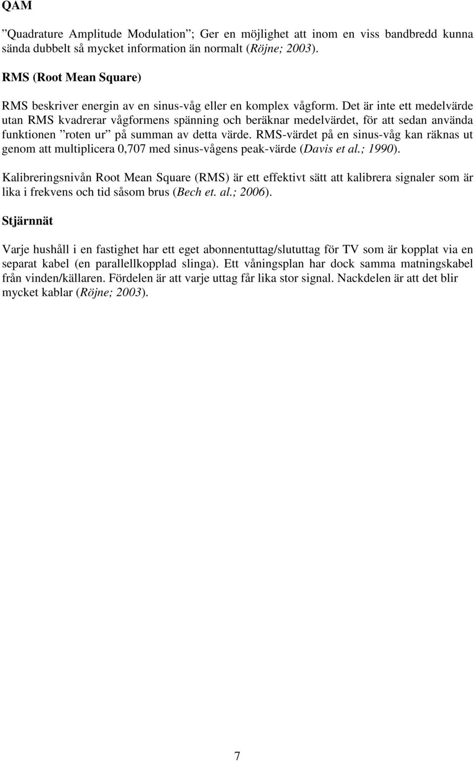 Det är inte ett medelvärde utan RMS kvadrerar vågformens spänning och beräknar medelvärdet, för att sedan använda funktionen roten ur på summan av detta värde.