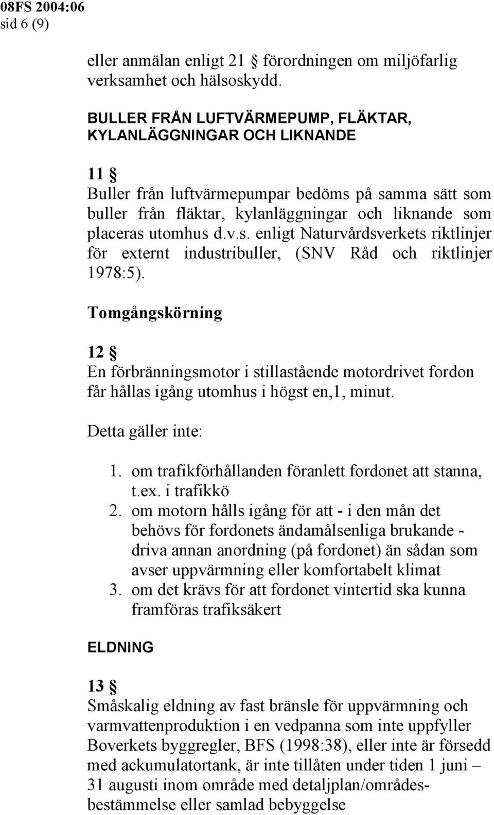 Tomgångskörning 12 En förbränningsmotor i stillastående motordrivet fordon får hållas igång utomhus i högst en,1, minut. Detta gäller inte: 1. om trafikförhållanden föranlett fordonet att stanna, t.