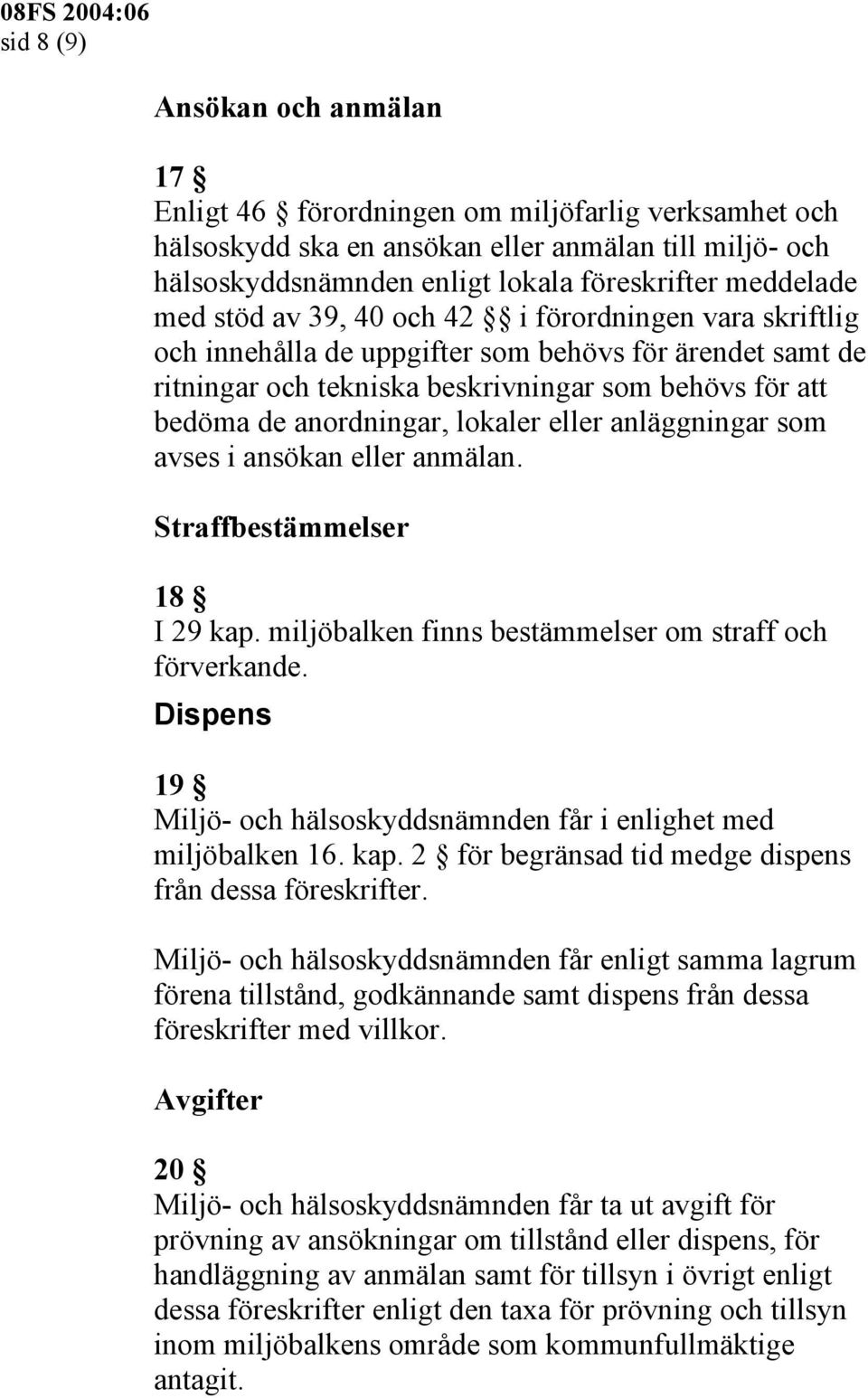 lokaler eller anläggningar som avses i ansökan eller anmälan. Straffbestämmelser 18 I 29 kap. miljöbalken finns bestämmelser om straff och förverkande.