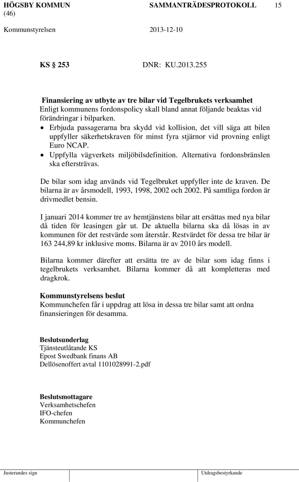 Erbjuda passagerarna bra skydd vid kollision, det vill säga att bilen uppfyller säkerhetskraven för minst fyra stjärnor vid provning enligt Euro NCAP. Uppfylla vägverkets miljöbilsdefinition.