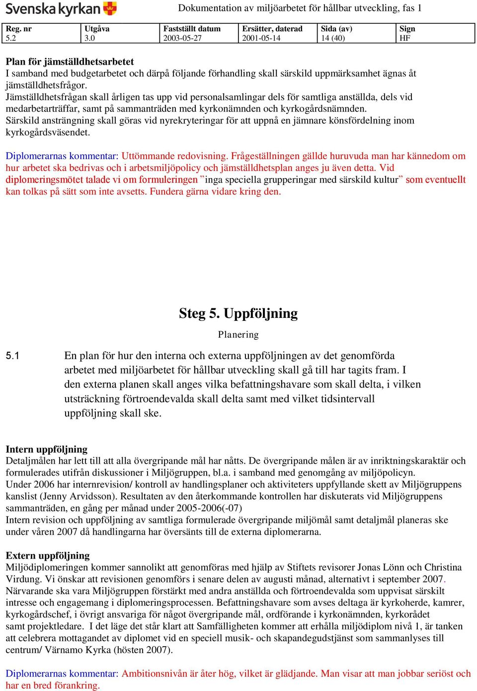 Särskild ansträngning skall göras vid nyrekryteringar för att uppnå en jämnare könsfördelning inom kyrkogårdsväsendet. Diplomerarnas kommentar: Uttömmande redovisning.