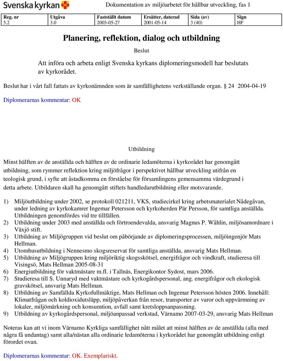 24 2004-04-19 Diplomerarnas kommentar: OK Utbildning Minst hälften av de anställda och hälften av de ordinarie ledamöterna i kyrkorådet har genomgått utbildning, som rymmer reflektion kring