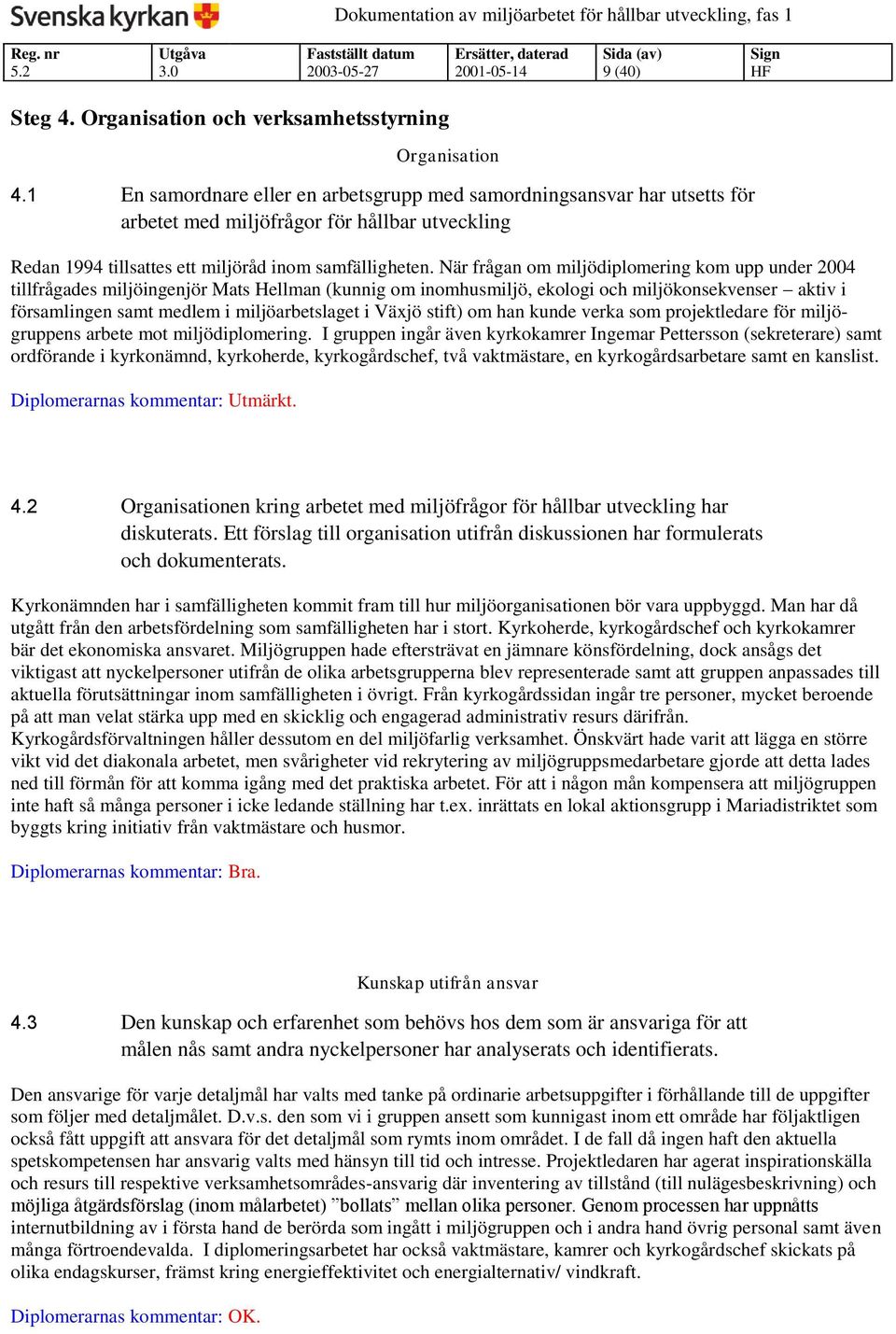 När frågan om miljödiplomering kom upp under 2004 tillfrågades miljöingenjör Mats Hellman (kunnig om inomhusmiljö, ekologi och miljökonsekvenser aktiv i församlingen samt medlem i miljöarbetslaget i