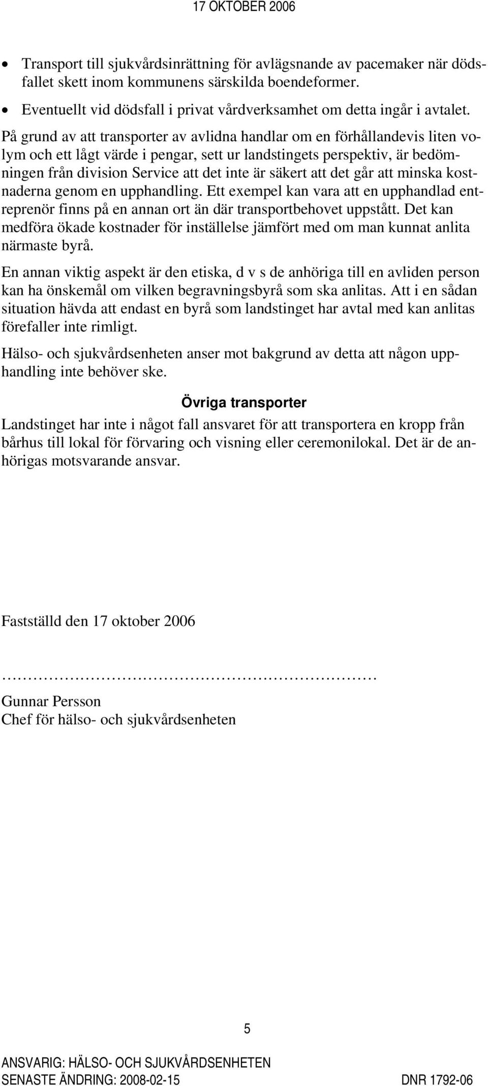 säkert att det går att minska kostnaderna genom en upphandling. Ett exempel kan vara att en upphandlad entreprenör finns på en annan ort än där transportbehovet uppstått.