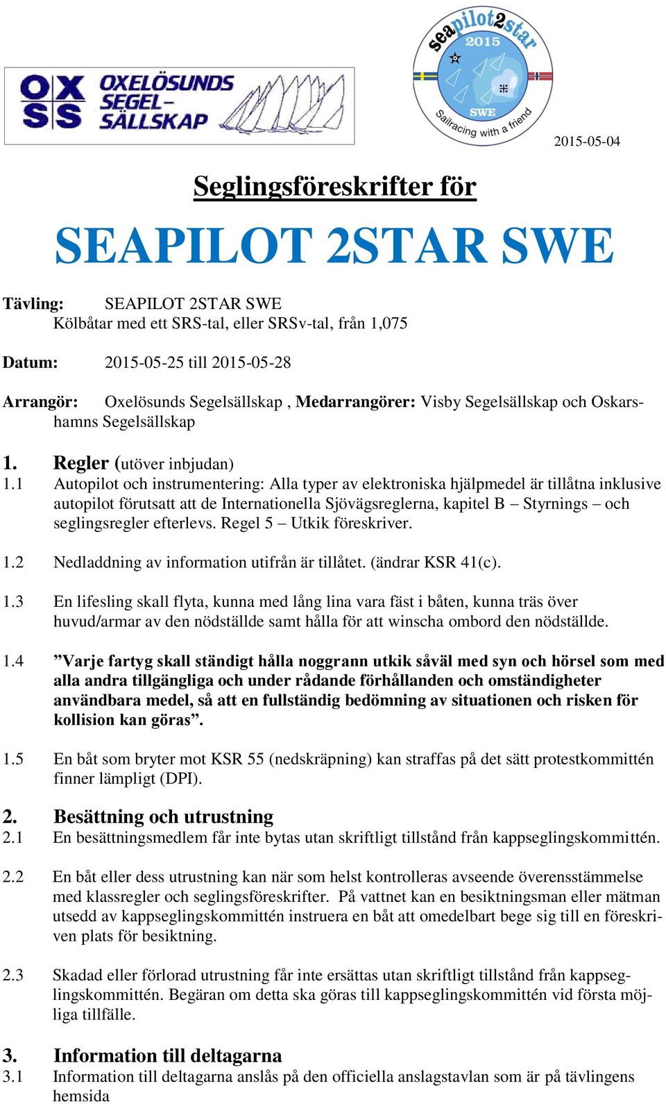 1 Autopilot och instrumentering: Alla typer av elektroniska hjälpmedel är tillåtna inklusive autopilot förutsatt att de Internationella Sjövägsreglerna, kapitel B Styrnings och seglingsregler