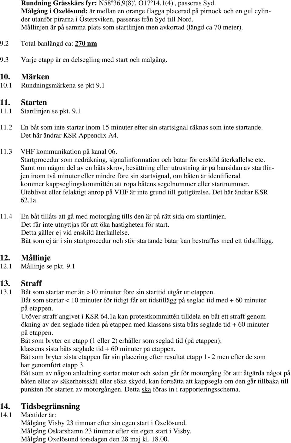 Mållinjen är på samma plats som startlinjen men avkortad (längd ca 70 meter). 9.2 Total banlängd ca: 270 nm 9.3 Varje etapp är en delsegling med start och målgång. 10. Märken 10.