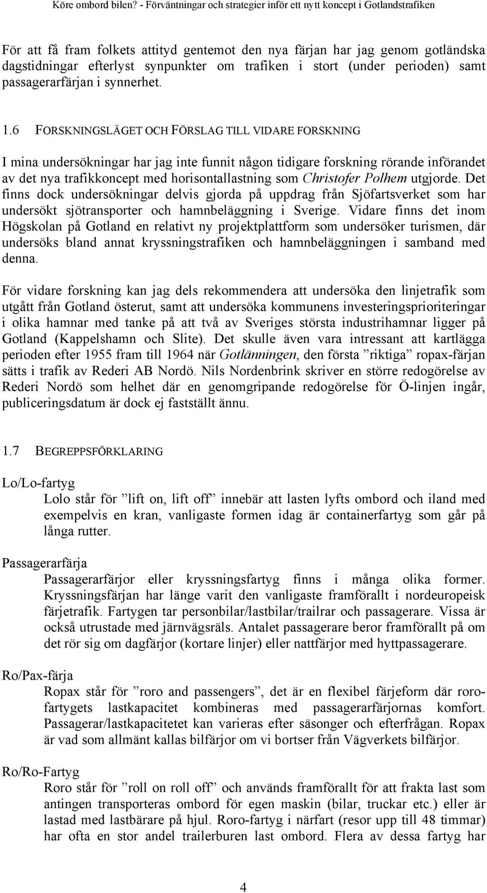 Christofer Polhem utgjorde. Det finns dock undersökningar delvis gjorda på uppdrag från Sjöfartsverket som har undersökt sjötransporter och hamnbeläggning i Sverige.