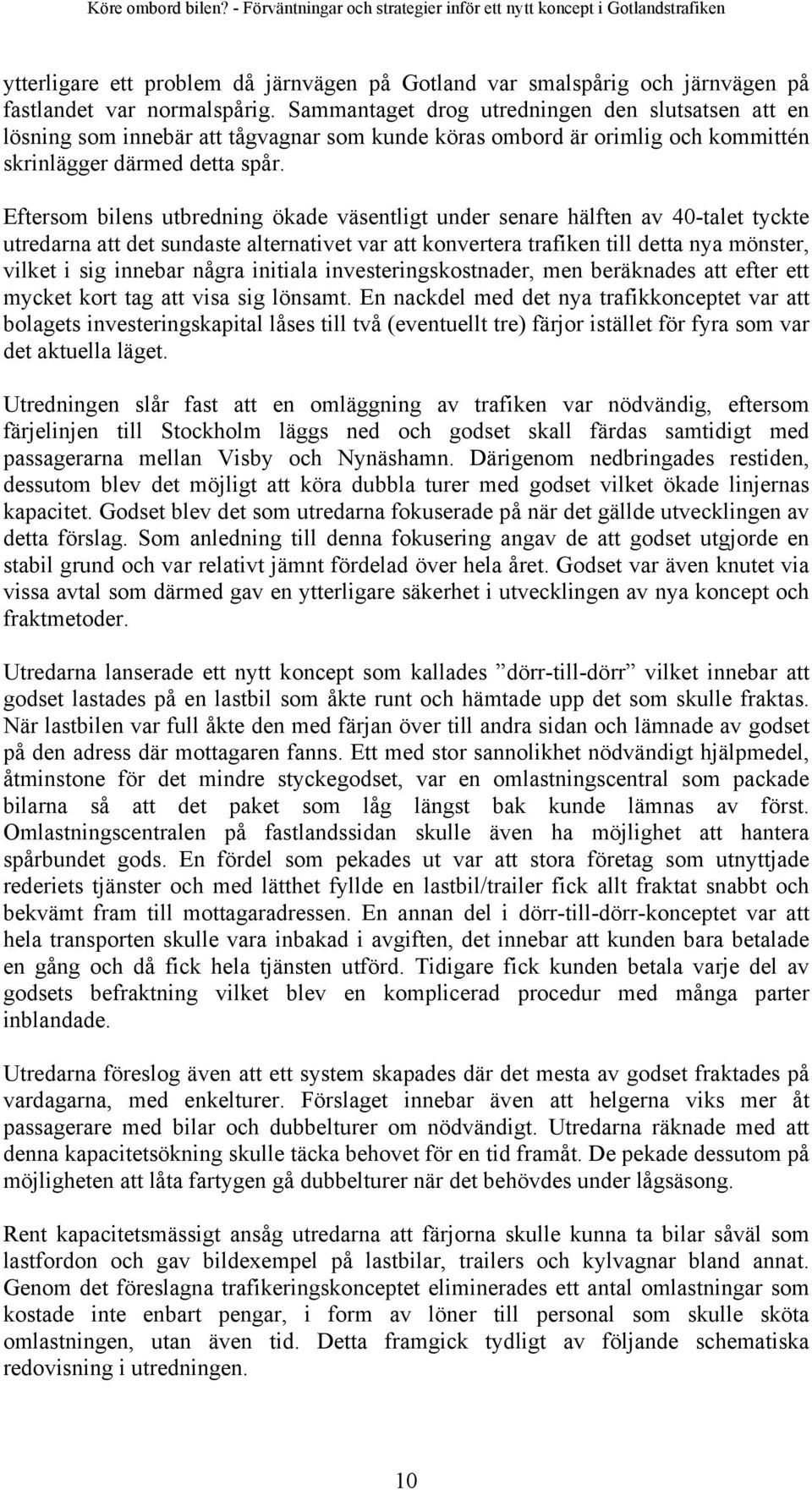 Eftersom bilens utbredning ökade väsentligt under senare hälften av 40-talet tyckte utredarna att det sundaste alternativet var att konvertera trafiken till detta nya mönster, vilket i sig innebar