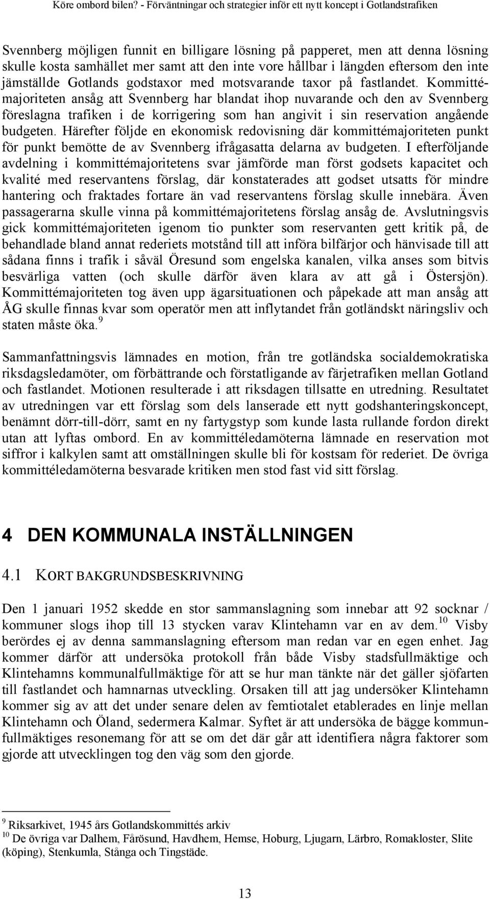 Kommittémajoriteten ansåg att Svennberg har blandat ihop nuvarande och den av Svennberg föreslagna trafiken i de korrigering som han angivit i sin reservation angående budgeten.