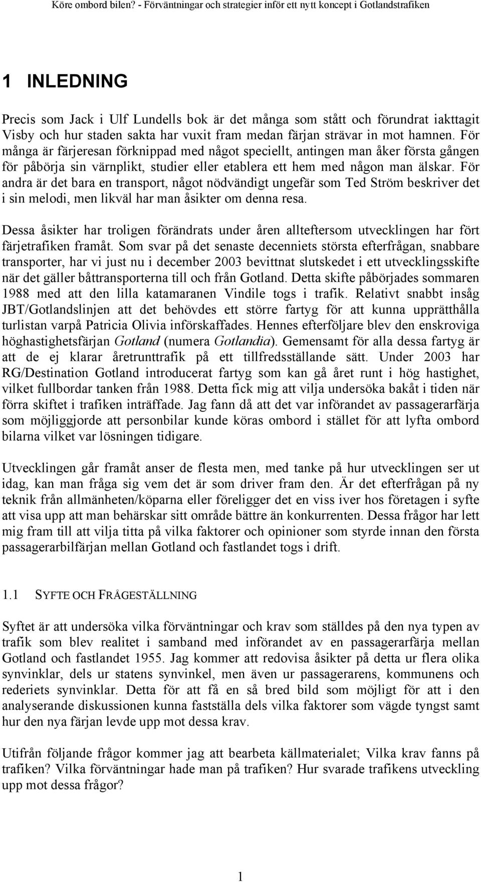 För andra är det bara en transport, något nödvändigt ungefär som Ted Ström beskriver det i sin melodi, men likväl har man åsikter om denna resa.