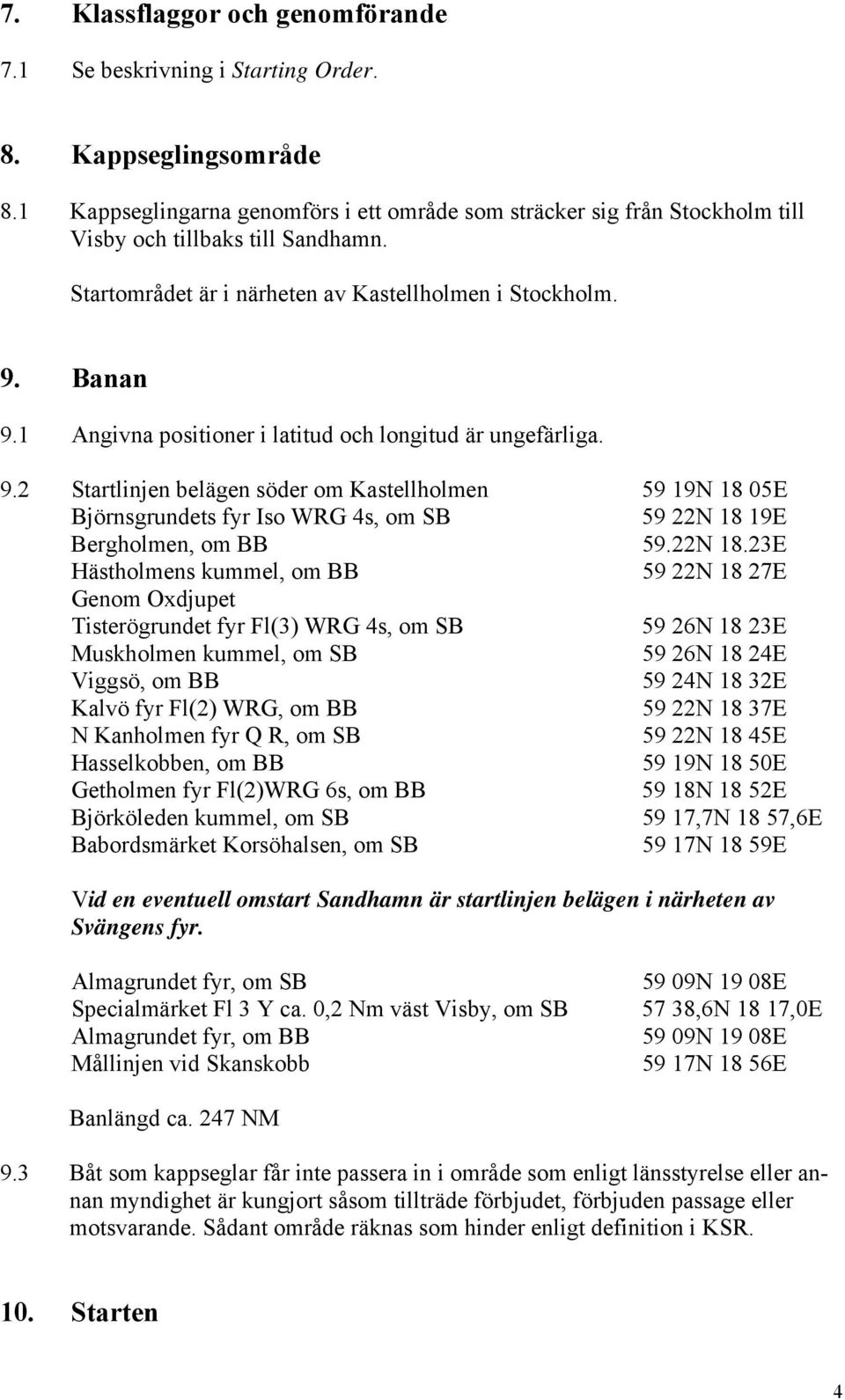 1 Angivna positioner i latitud och longitud är ungefärliga. 9.2 Startlinjen belägen söder om Kastellholmen 59 19N 18 05E Björnsgrundets fyr Iso WRG 4s, om SB 59 22N 18 