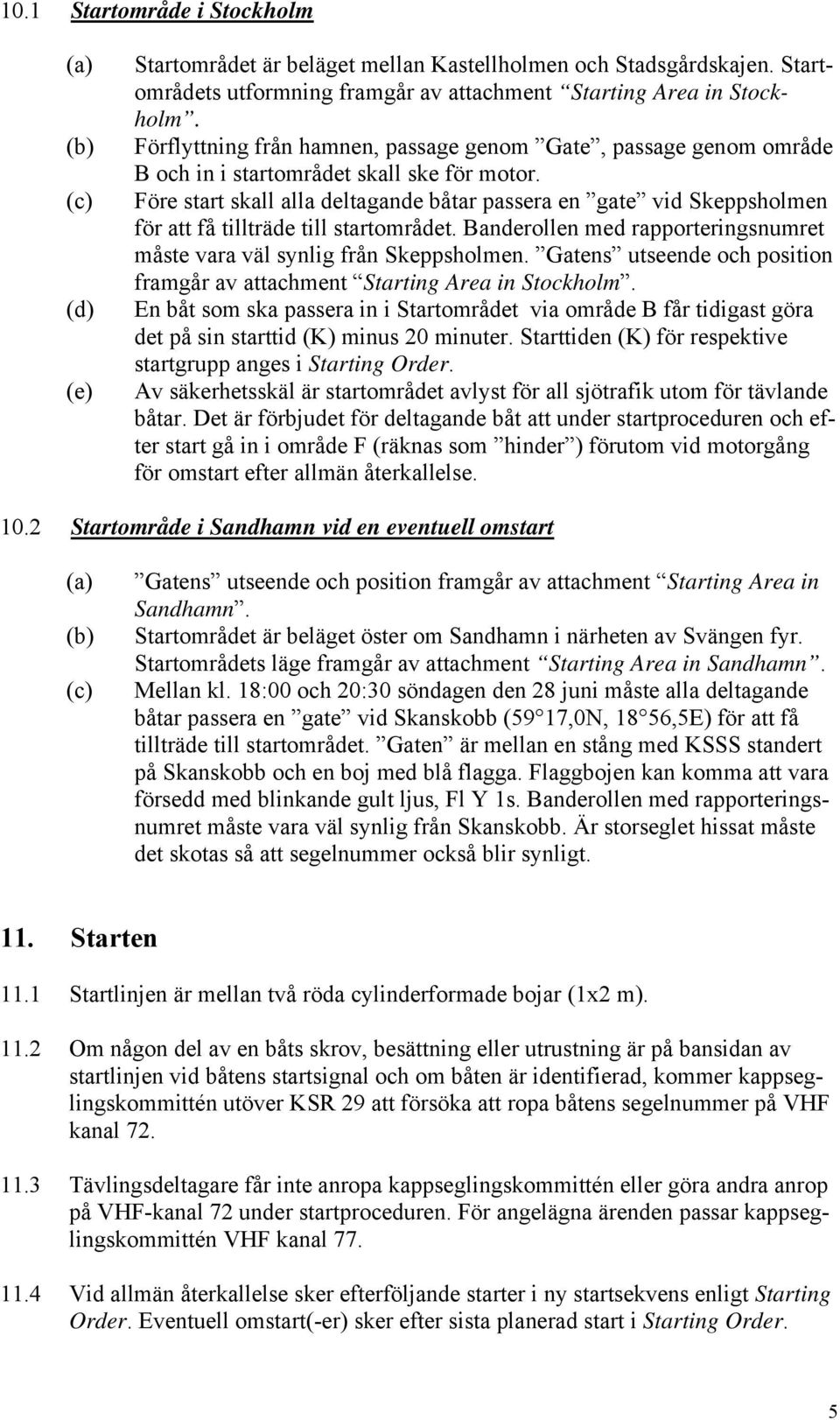 Före start skall alla deltagande båtar passera en gate vid Skeppsholmen för att få tillträde till startområdet. Banderollen med rapporteringsnumret måste vara väl synlig från Skeppsholmen.