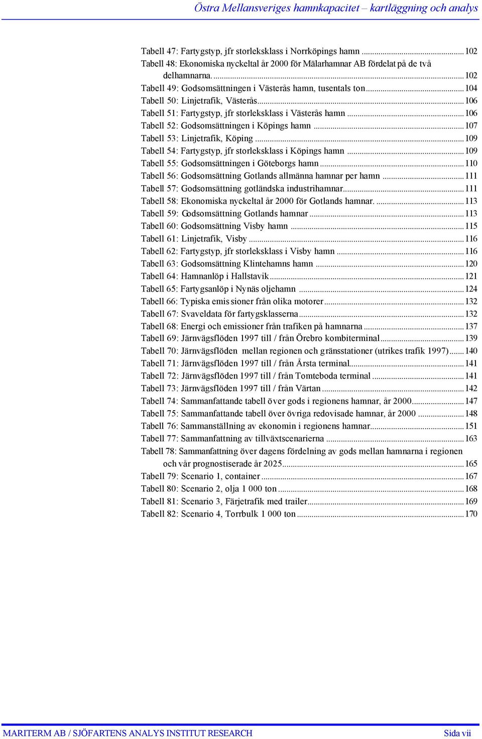 ..106 Tabell 51: Fartygstyp, jfr storleksklass i Västerås hamn...106 Tabell 52: Godsomsättningen i Köpings hamn...107 Tabell 53: Linjetrafik, Köping.