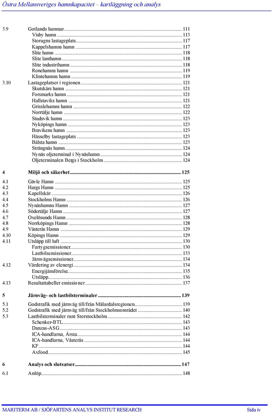 .. 121 Grisslehamns hamn... 122 Norrtälje hamn... 122 Studsvik hamn... 123 Nyköpings hamn... 123 Bravikens hamn... 123 Hässelby lastageplats... 123 Bålsta hamn... 123 Strängnäs hamn.