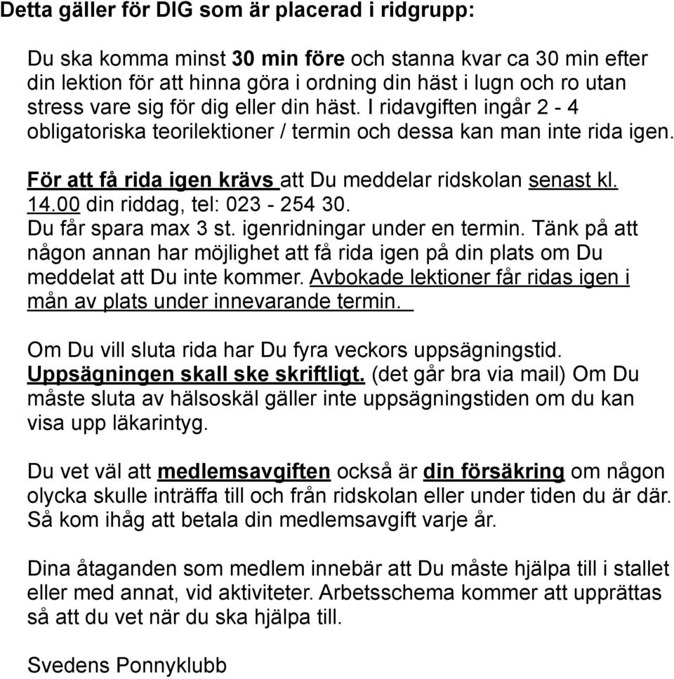 00 din riddag, tel: 023-254 30. Du får spara max 3 st. igenridningar under en termin. Tänk på att någon annan har möjlighet att få rida igen på din plats om Du meddelat att Du inte kommer.