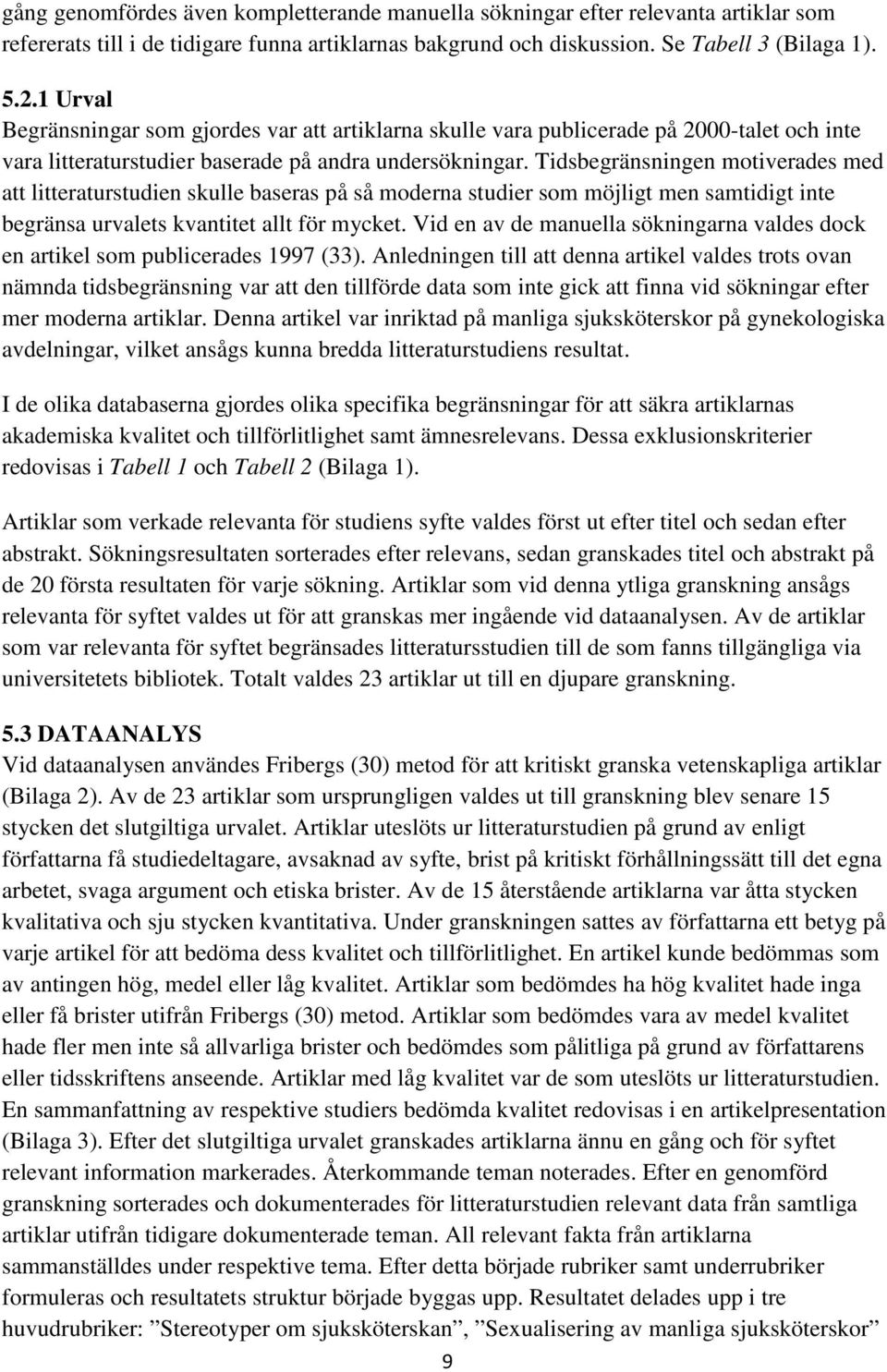 Tidsbegränsningen motiverades med att litteraturstudien skulle baseras på så moderna studier som möjligt men samtidigt inte begränsa urvalets kvantitet allt för mycket.