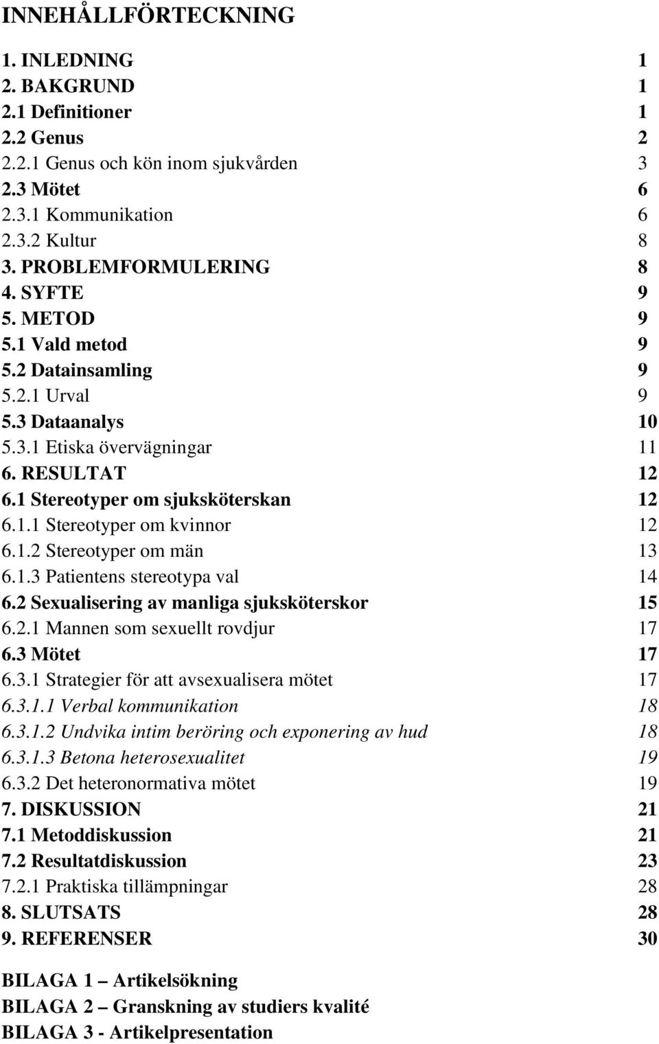 1.2 Stereotyper om män 13 6.1.3 Patientens stereotypa val 14 6.2 Sexualisering av manliga sjuksköterskor 15 6.2.1 Mannen som sexuellt rovdjur 17 6.3 Mötet 17 6.3.1 Strategier för att avsexualisera mötet 17 6.