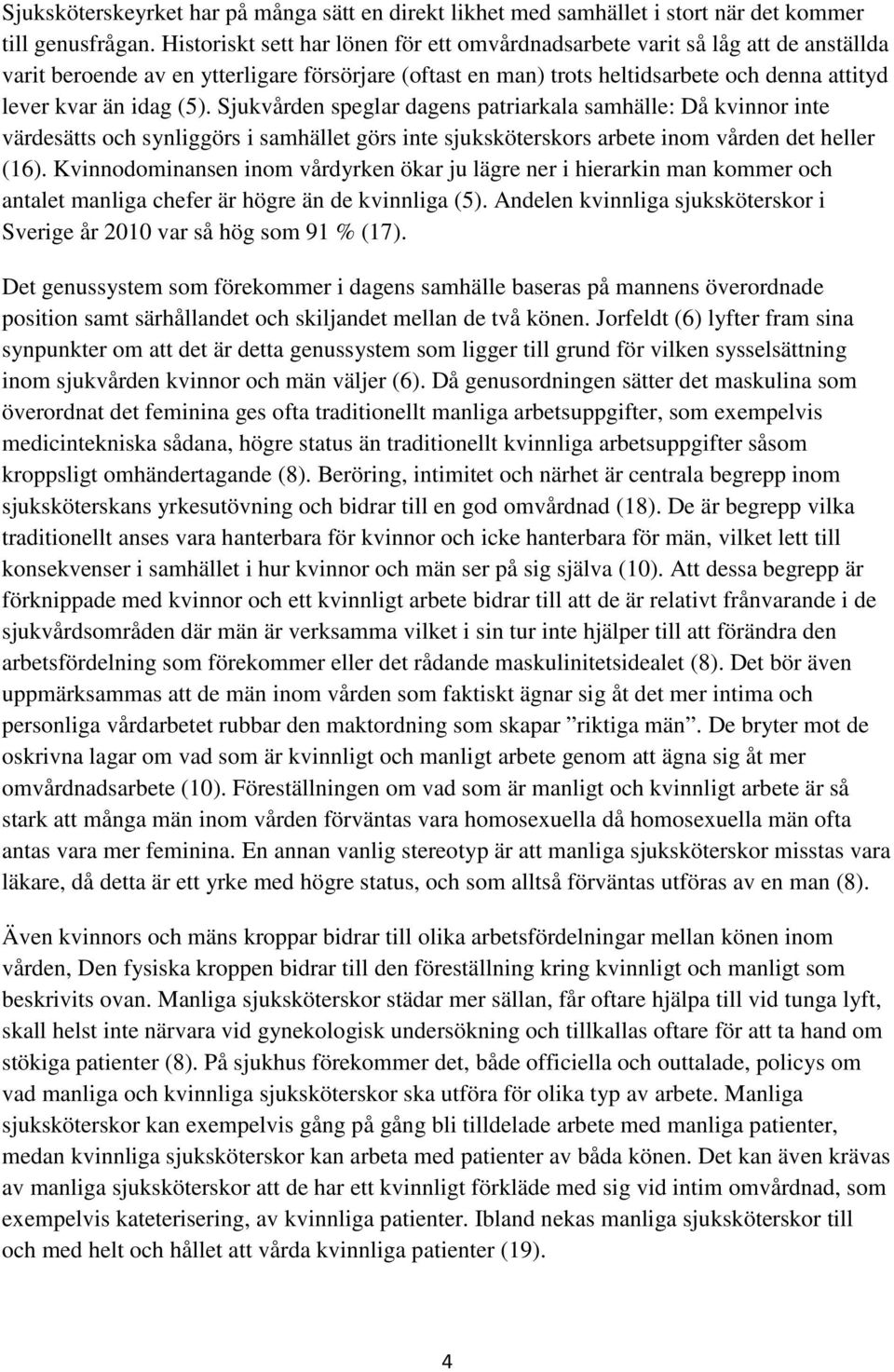 (5). Sjukvården speglar dagens patriarkala samhälle: Då kvinnor inte värdesätts och synliggörs i samhället görs inte sjuksköterskors arbete inom vården det heller (16).