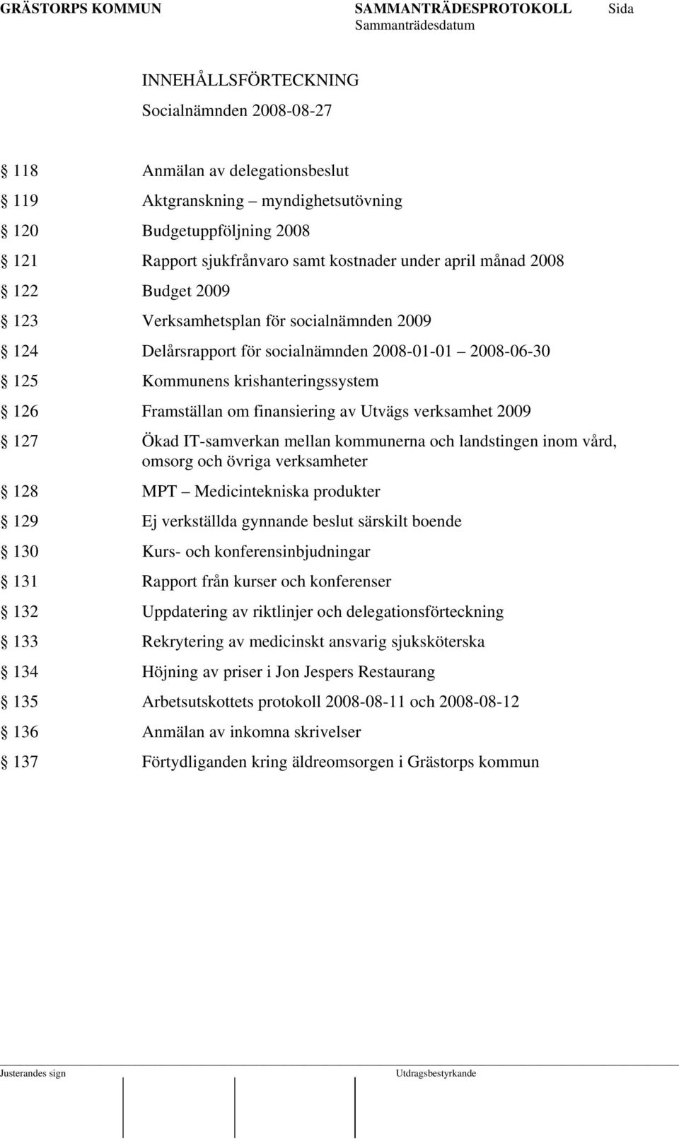 Utvägs verksamhet 2009 127 Ökad IT-samverkan mellan kommunerna och landstingen inom vård, omsorg och övriga verksamheter 128 MPT Medicintekniska produkter 129 Ej verkställda gynnande beslut särskilt