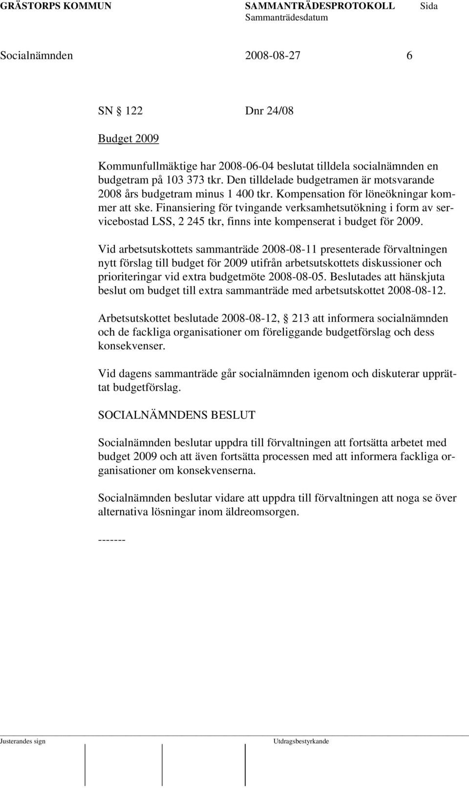 Finansiering för tvingande verksamhetsutökning i form av servicebostad LSS, 2 245 tkr, finns inte kompenserat i budget för 2009.