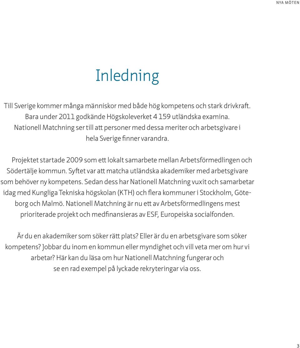 Projektet startade 2009 som ett lokalt samarbete mellan Arbetsförmedlingen och Södertälje kommun. Syftet var att matcha utländska akademiker med arbetsgivare som behöver ny kompetens.