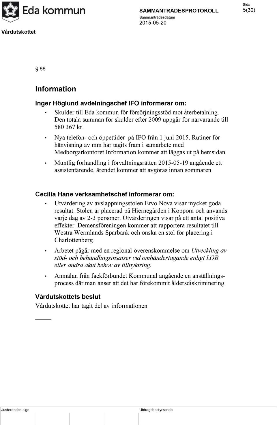 Rutiner för hänvisning av mm har tagits fram i samarbete med Medborgarkontoret Information kommer att läggas ut på hemsidan Muntlig förhandling i förvaltningsrätten 2015-05-19 angående ett