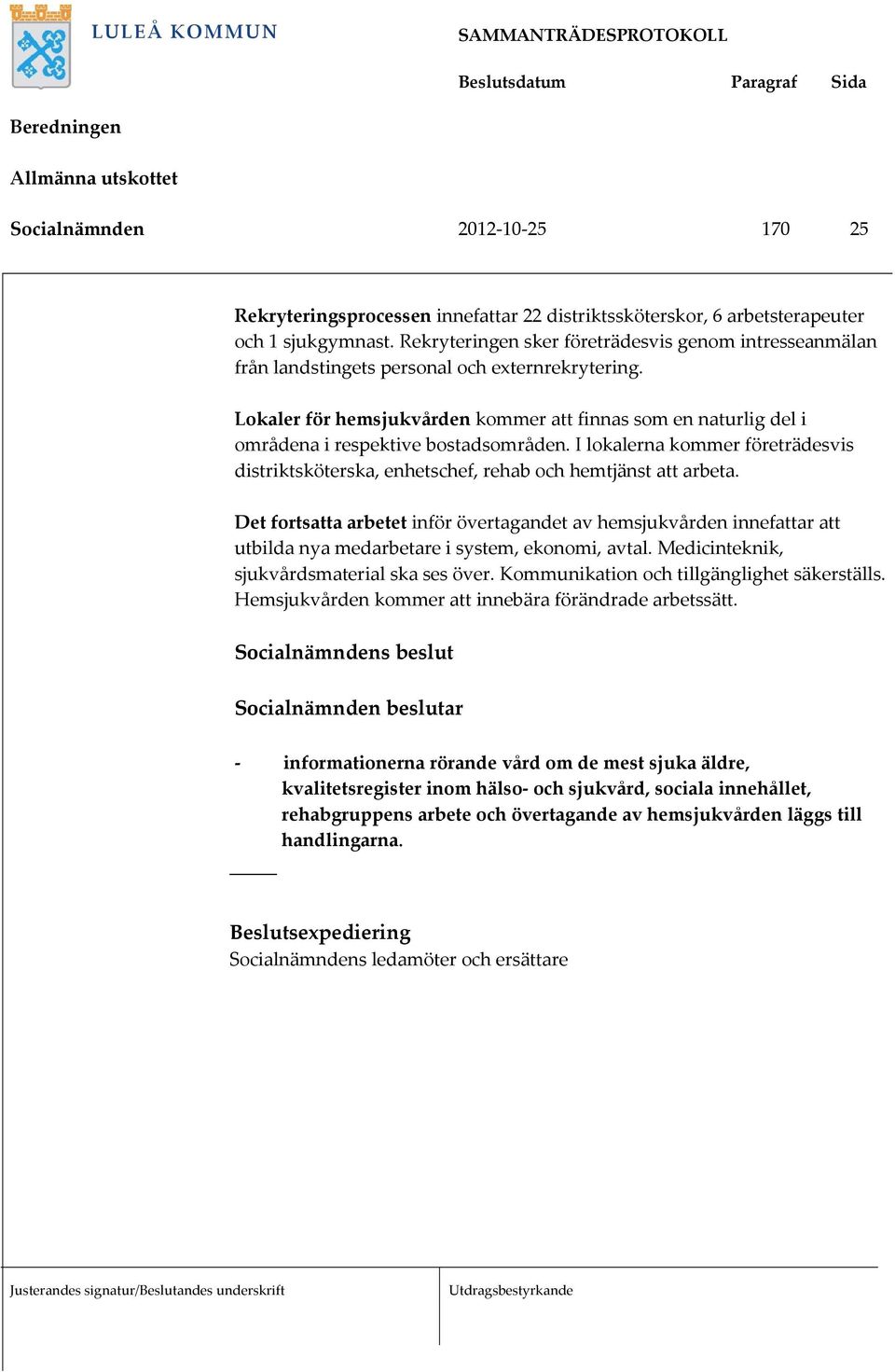 Lokaler för hemsjukvården kommer att finnas som en naturlig del i områdena i respektive bostadsområden. I lokalerna kommer företrädesvis distriktsköterska, enhetschef, rehab och hemtjänst att arbeta.