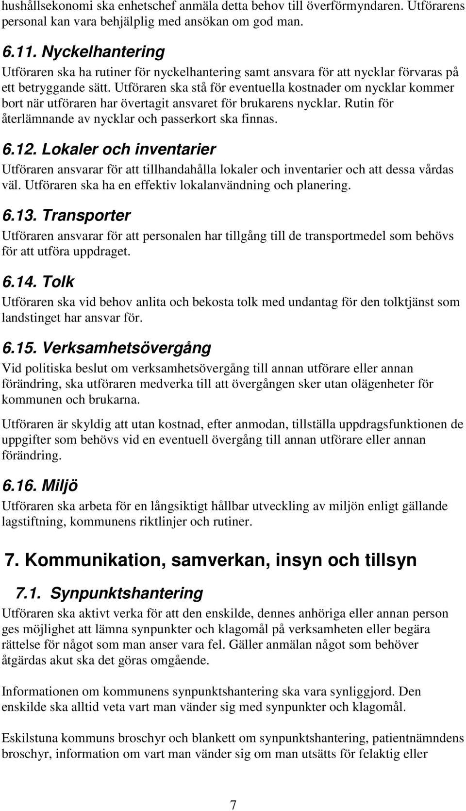 Utföraren ska stå för eventuella kostnader om nycklar kommer bort när utföraren har övertagit ansvaret för brukarens nycklar. Rutin för återlämnande av nycklar och passerkort ska finnas. 6.12.